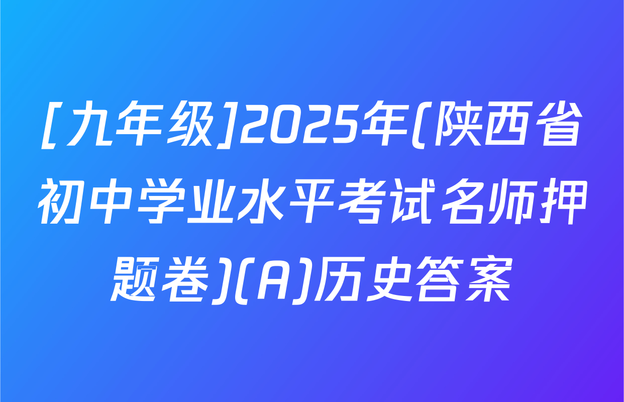 [九年级]2025年(陕西省初中学业水平考试名师押题卷)(A)历史答案