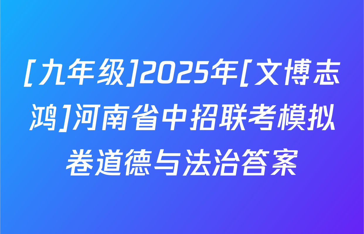 [九年级]2025年[文博志鸿]河南省中招联考模拟卷道德与法治答案