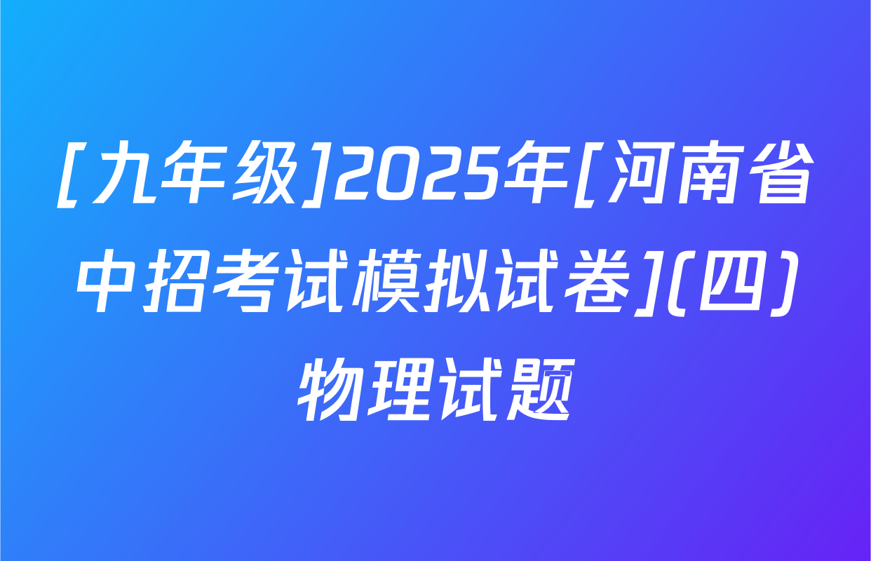 [九年级]2025年[河南省中招考试模拟试卷](四)物理试题