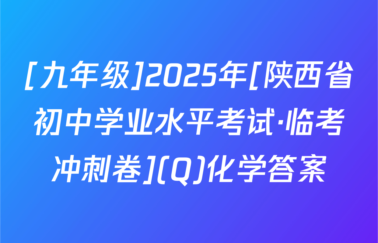 [九年级]2025年[陕西省初中学业水平考试·临考冲刺卷](Q)化学答案
