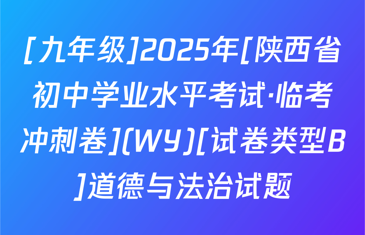 [九年级]2025年[陕西省初中学业水平考试·临考冲刺卷](WY)[试卷类型B]道德与法治试题