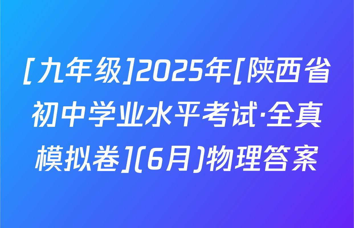 [九年级]2025年[陕西省初中学业水平考试·全真模拟卷](6月)物理答案