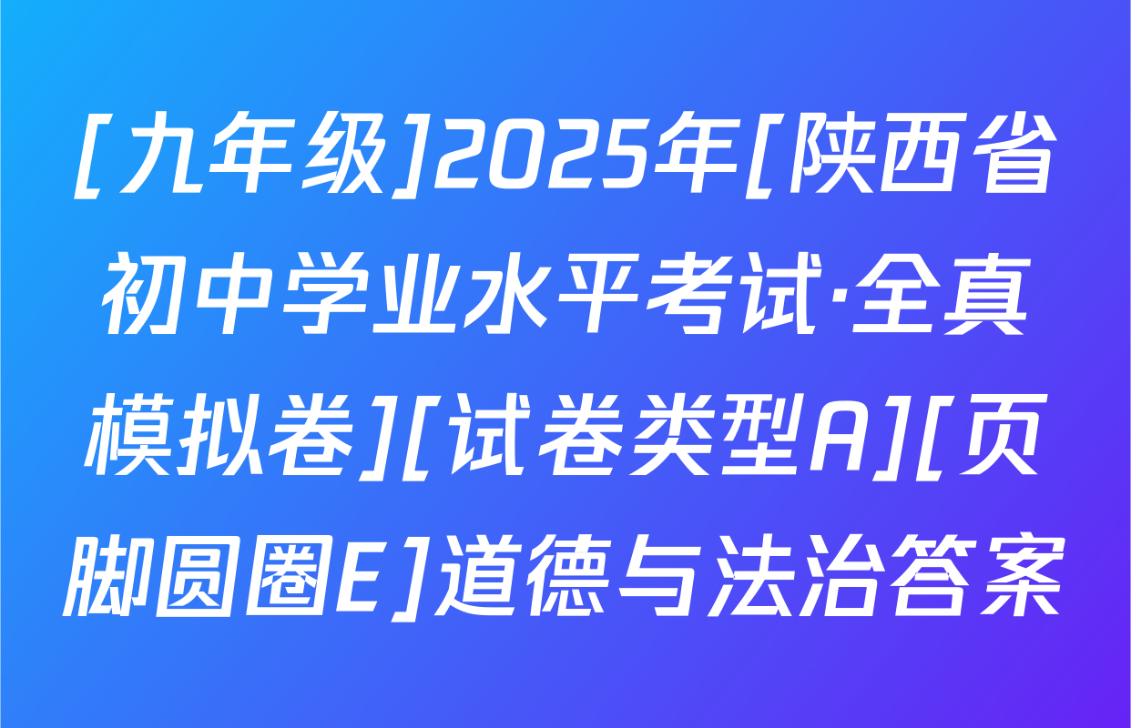 [九年级]2025年[陕西省初中学业水平考试·全真模拟卷][试卷类型A][页脚圆圈E]道德与法治答案