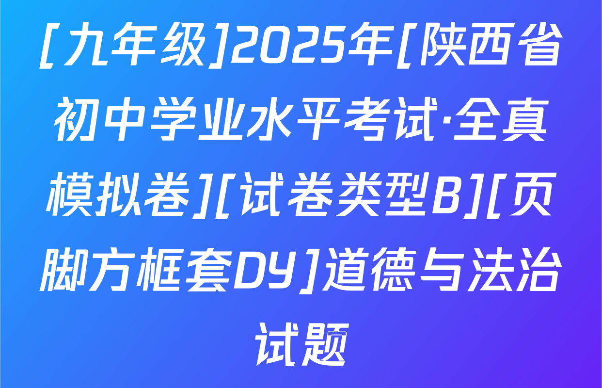 [九年级]2025年[陕西省初中学业水平考试·全真模拟卷][试卷类型B][页脚方框套DY]道德与法治试题