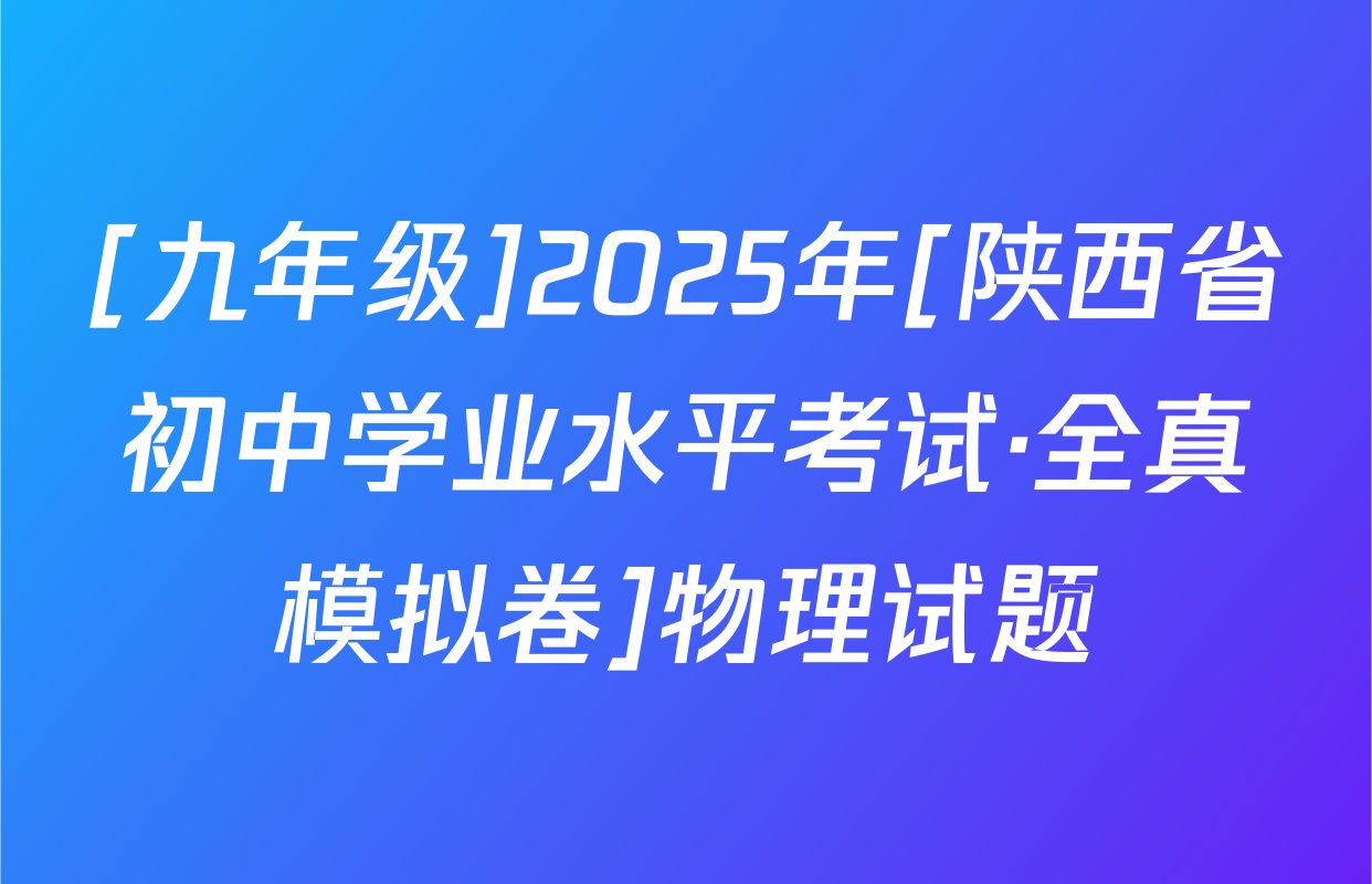 [九年级]2025年[陕西省初中学业水平考试·全真模拟卷]物理试题