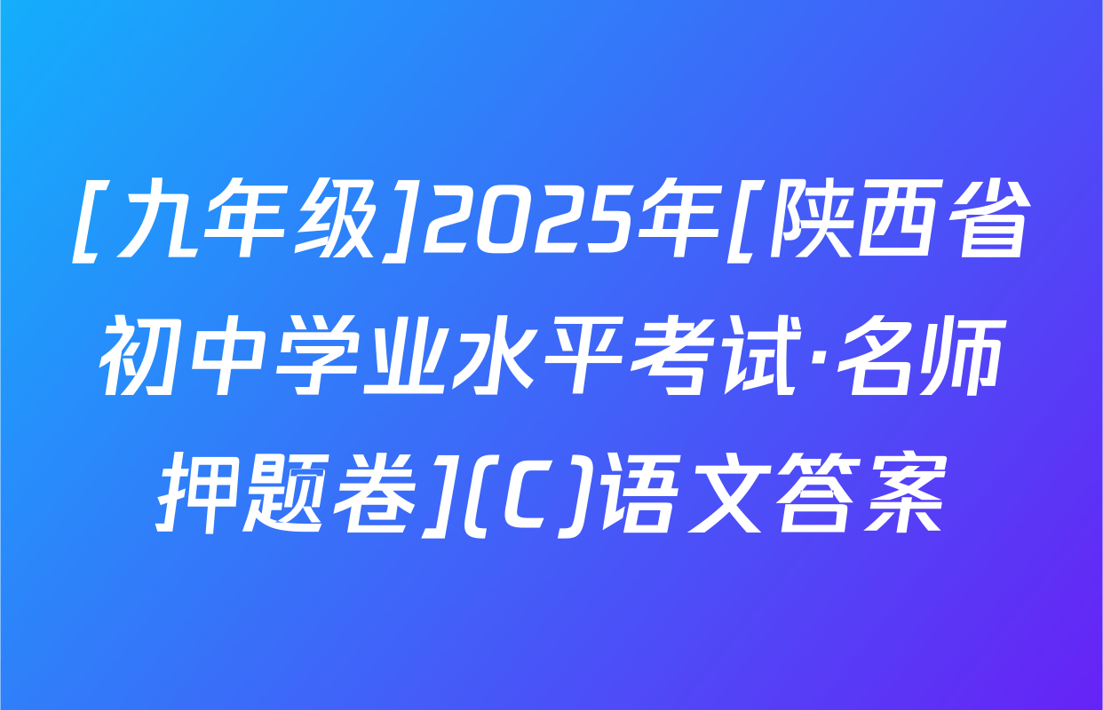 [九年级]2025年[陕西省初中学业水平考试·名师押题卷](C)语文答案