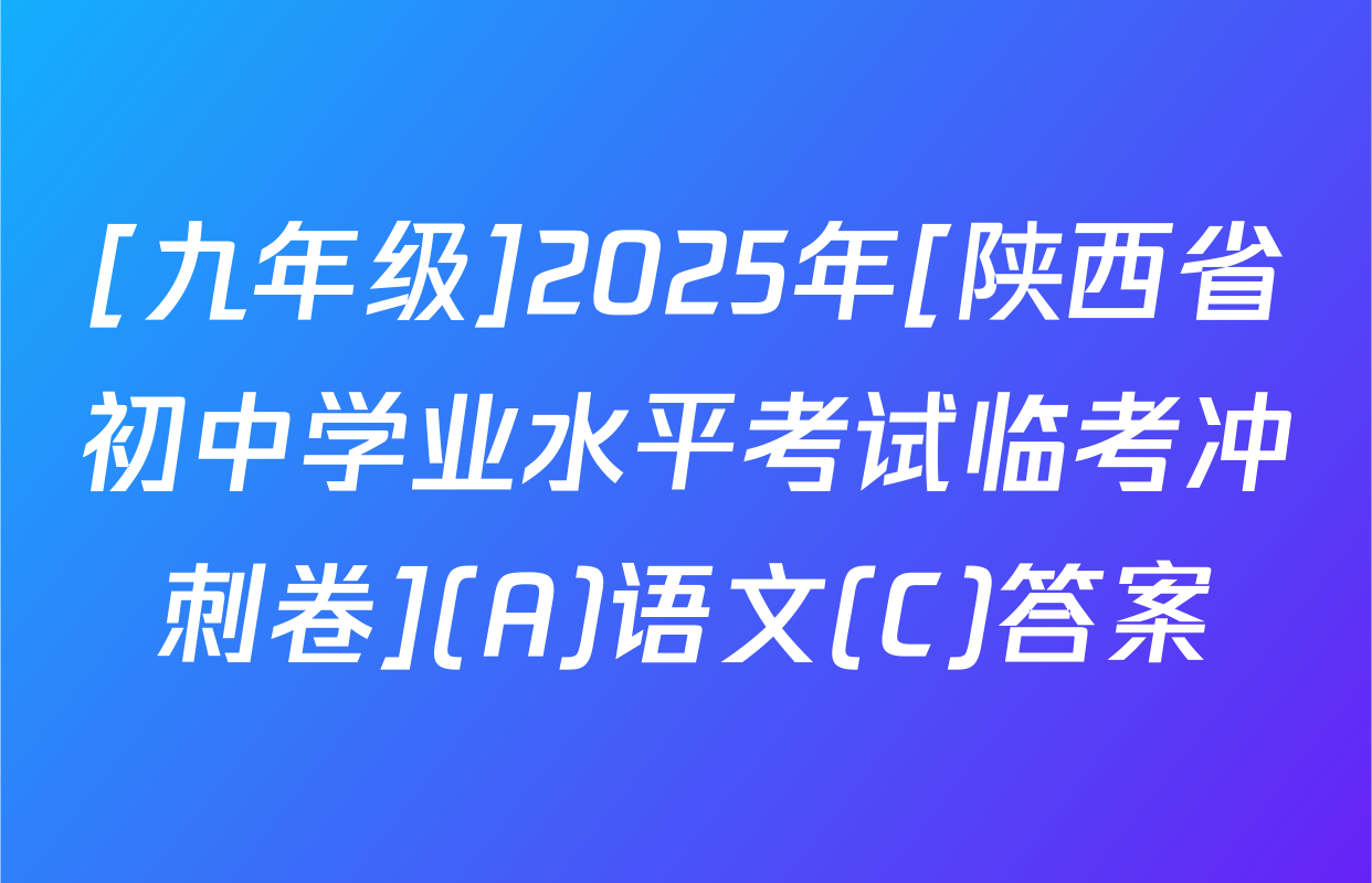 [九年级]2025年[陕西省初中学业水平考试临考冲刺卷](A)语文(C)答案