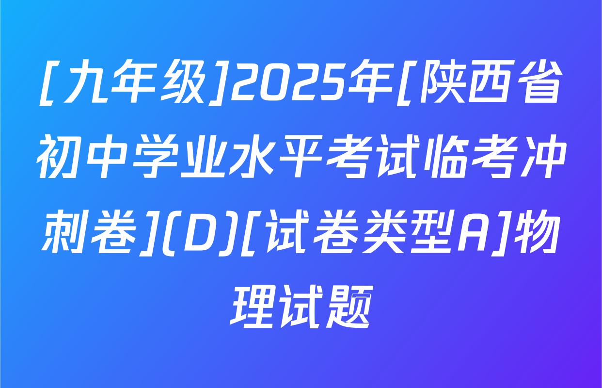[九年级]2025年[陕西省初中学业水平考试临考冲刺卷](D)[试卷类型A]物理试题