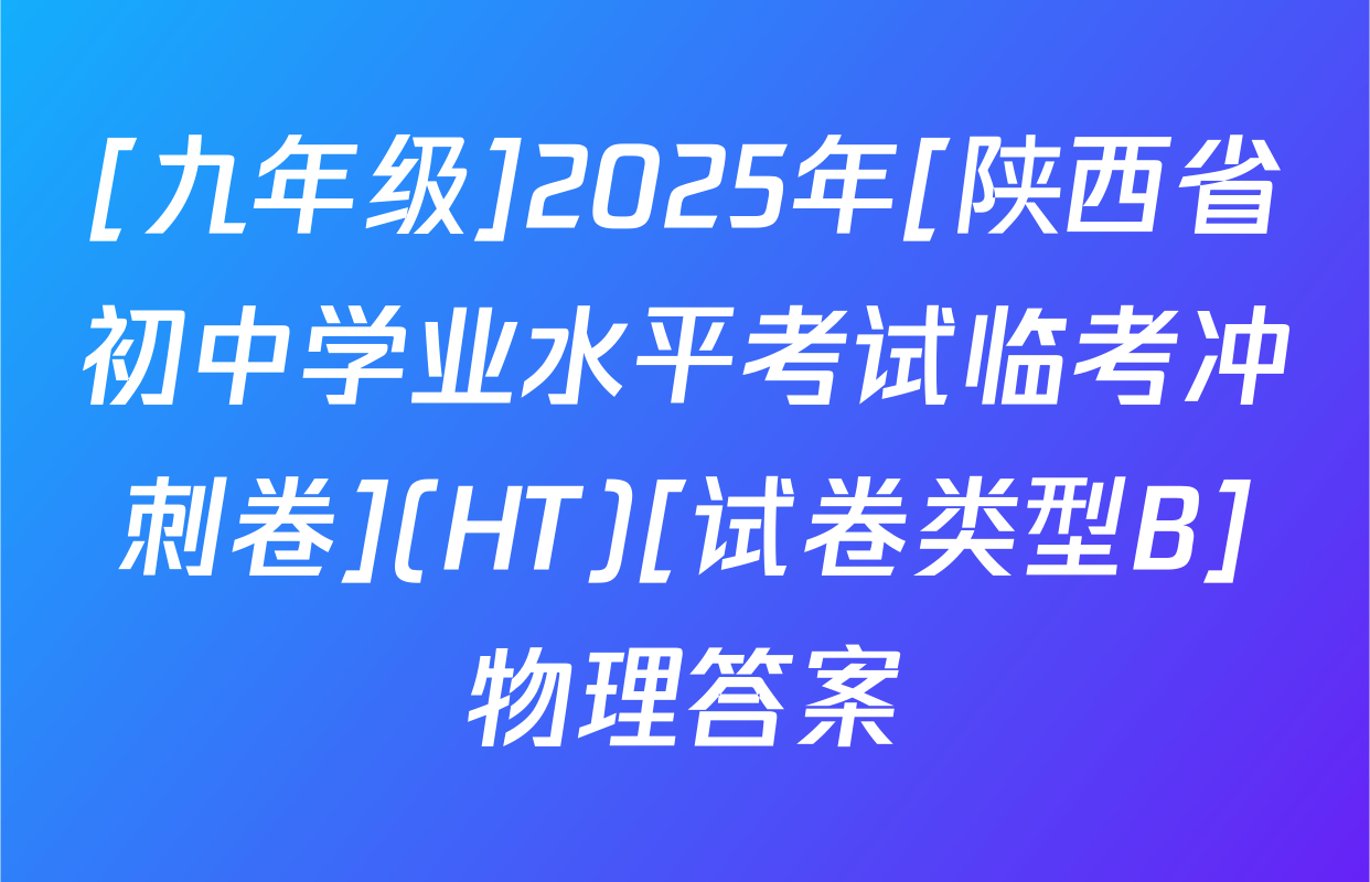 [九年级]2025年[陕西省初中学业水平考试临考冲刺卷](HT)[试卷类型B]物理答案