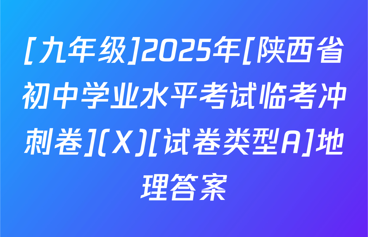 [九年级]2025年[陕西省初中学业水平考试临考冲刺卷](X)[试卷类型A]地理答案