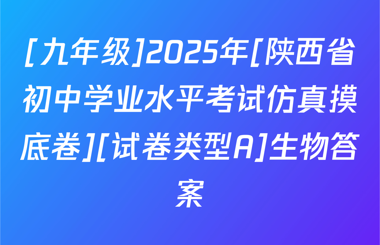 [九年级]2025年[陕西省初中学业水平考试仿真摸底卷][试卷类型A]生物答案