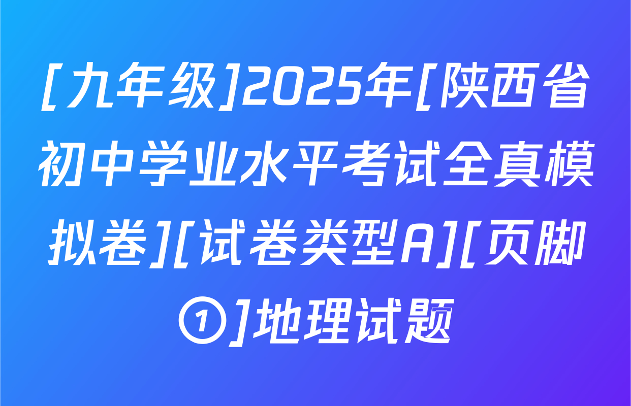 [九年级]2025年[陕西省初中学业水平考试全真模拟卷][试卷类型A][页脚①]地理试题