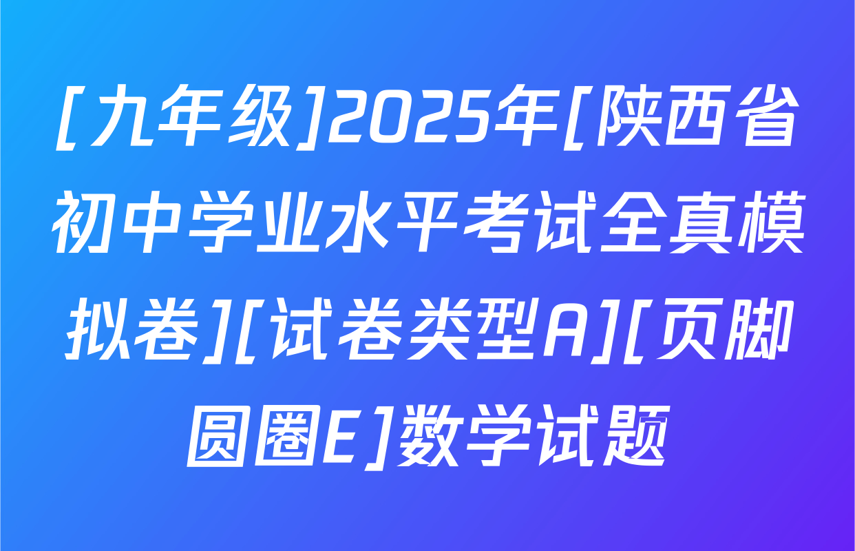 [九年级]2025年[陕西省初中学业水平考试全真模拟卷][试卷类型A][页脚圆圈E]数学试题