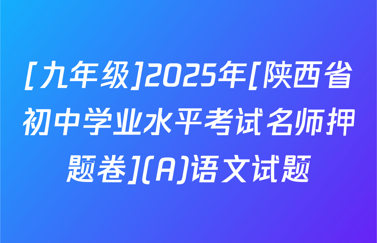 [九年级]2025年[陕西省初中学业水平考试名师押题卷](A)语文试题