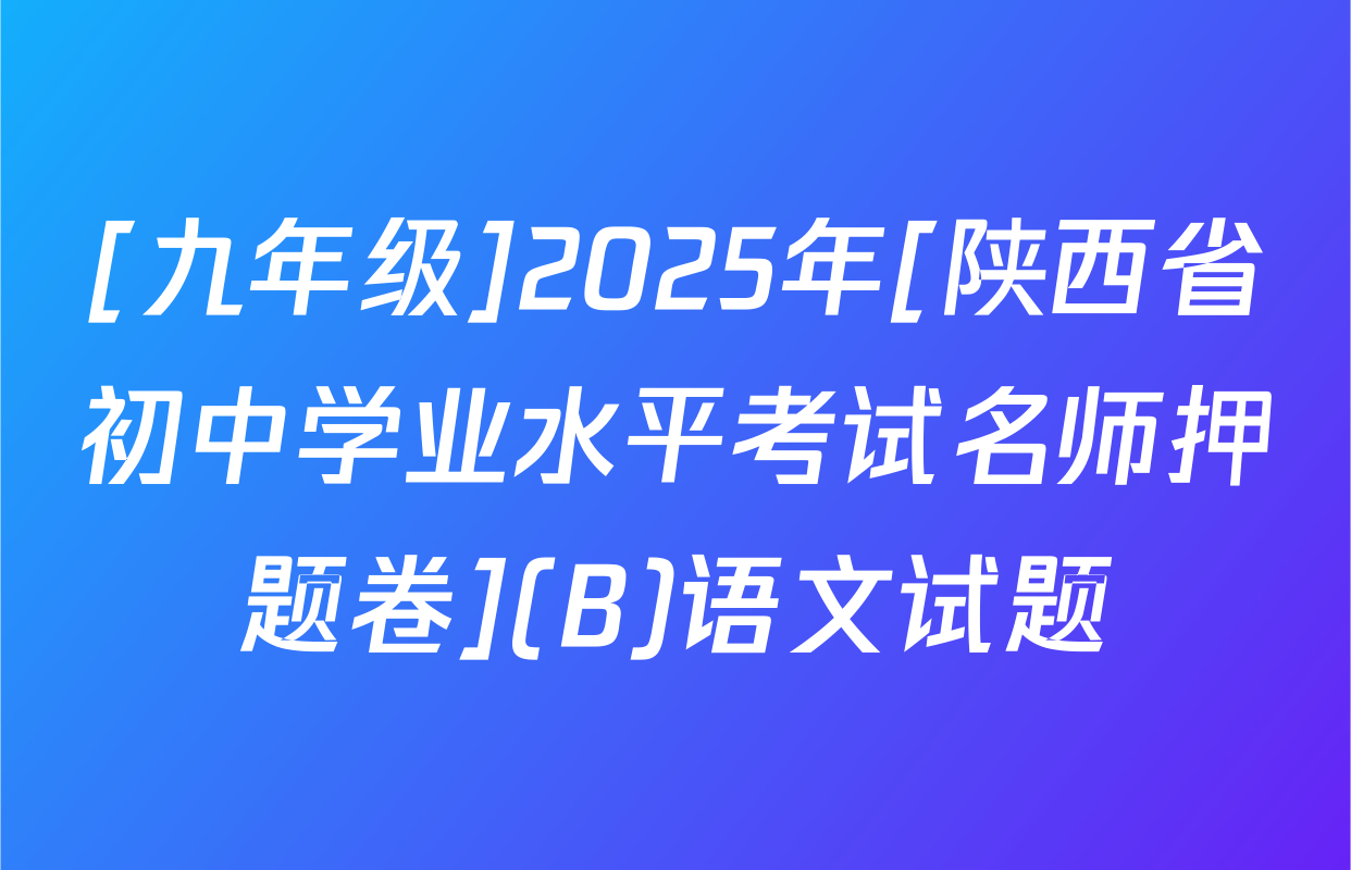 [九年级]2025年[陕西省初中学业水平考试名师押题卷](B)语文试题