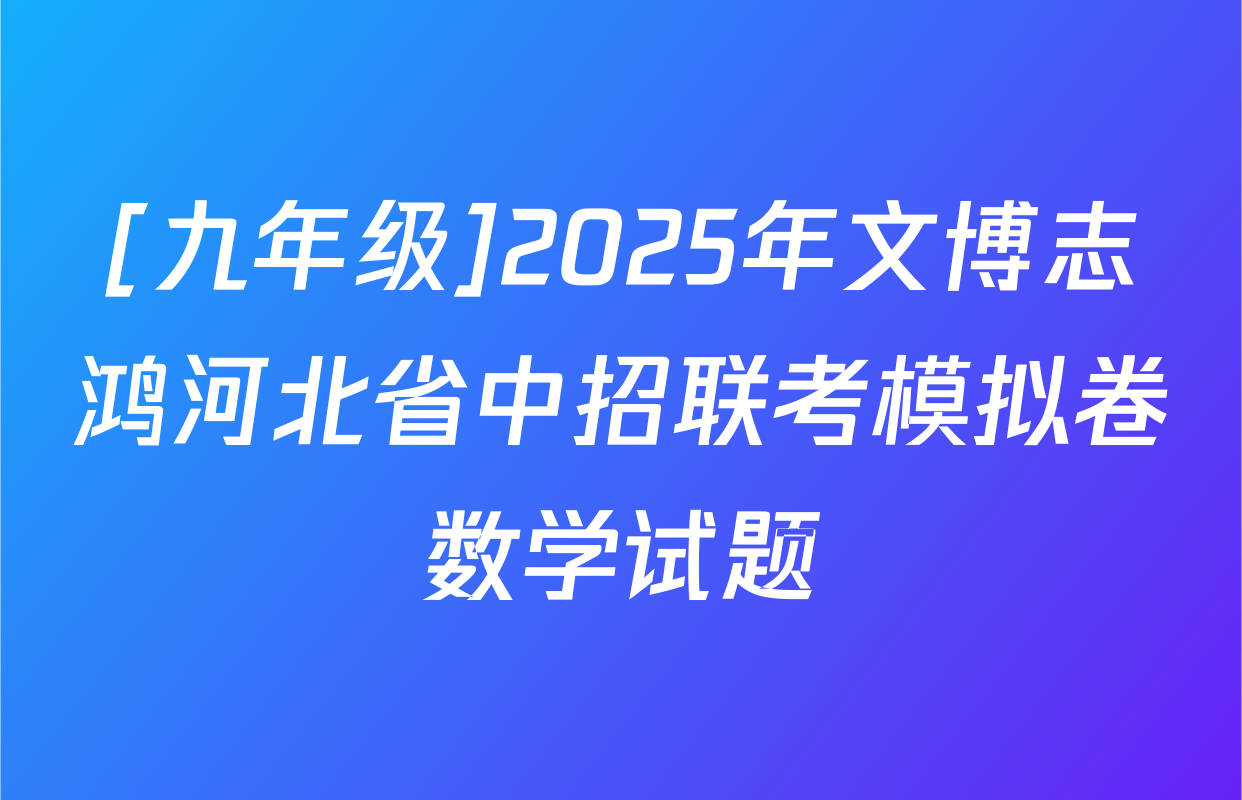 [九年级]2025年文博志鸿河北省中招联考模拟卷数学试题