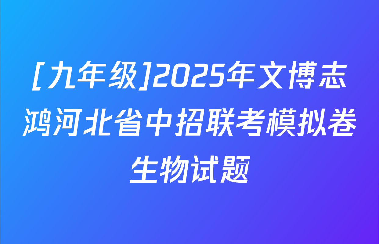 [九年级]2025年文博志鸿河北省中招联考模拟卷生物试题
