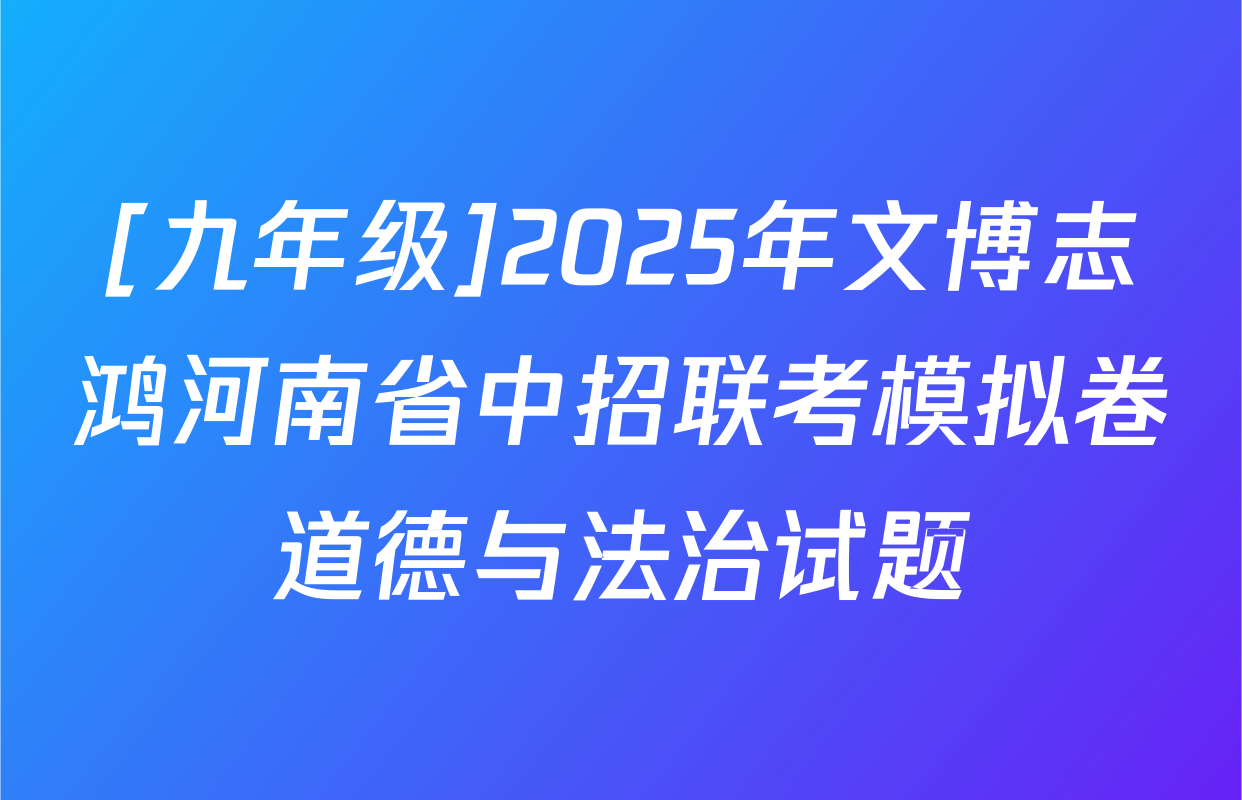 [九年级]2025年文博志鸿河南省中招联考模拟卷道德与法治试题
