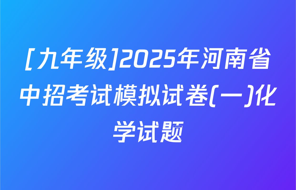[九年级]2025年河南省中招考试模拟试卷(一)化学试题
