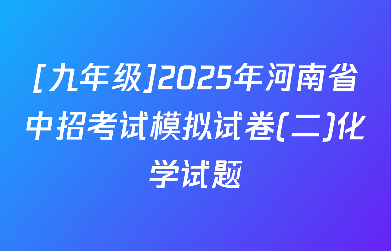 [九年级]2025年河南省中招考试模拟试卷(二)化学试题