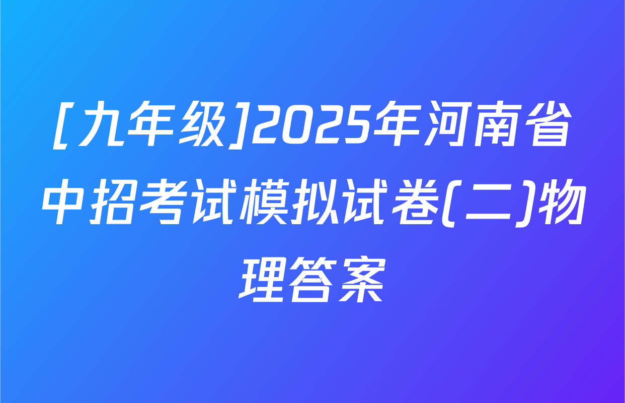 [九年级]2025年河南省中招考试模拟试卷(二)物理答案