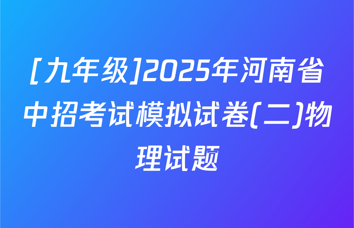 [九年级]2025年河南省中招考试模拟试卷(二)物理试题