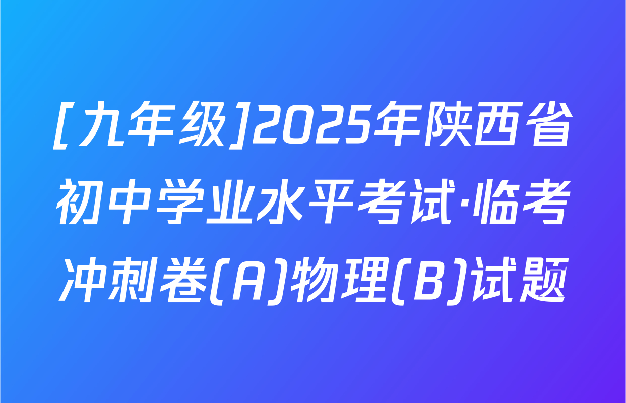 [九年级]2025年陕西省初中学业水平考试·临考冲刺卷(A)物理(B)试题