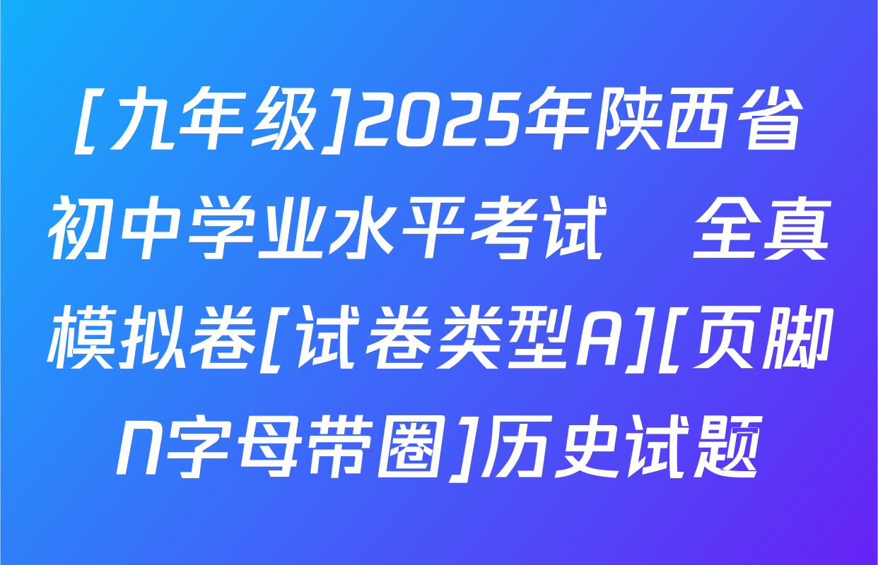 [九年级]2025年陕西省初中学业水平考试•全真模拟卷[试卷类型A][页脚N字母带圈]历史试题