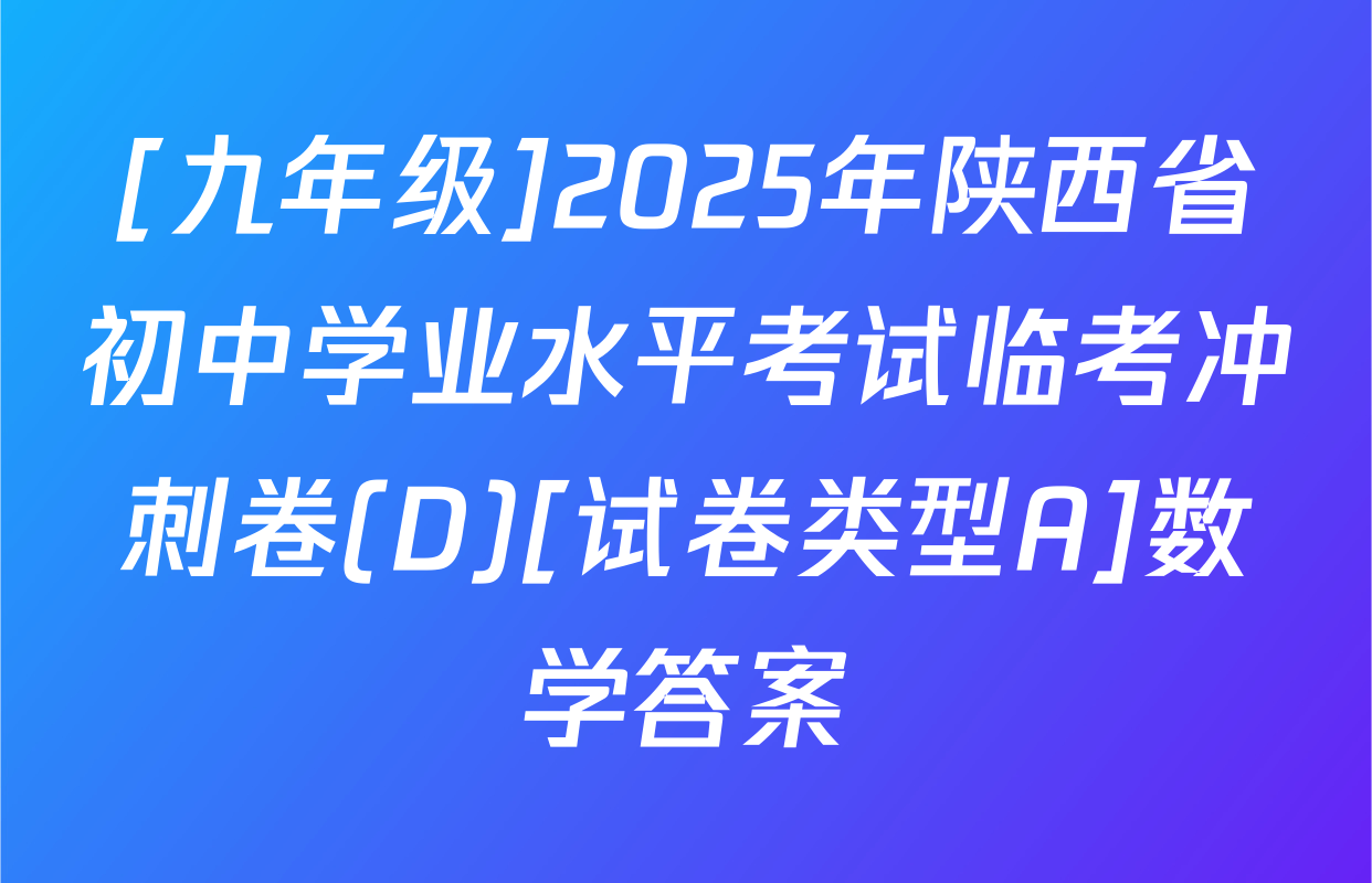 [九年级]2025年陕西省初中学业水平考试临考冲刺卷(D)[试卷类型A]数学答案