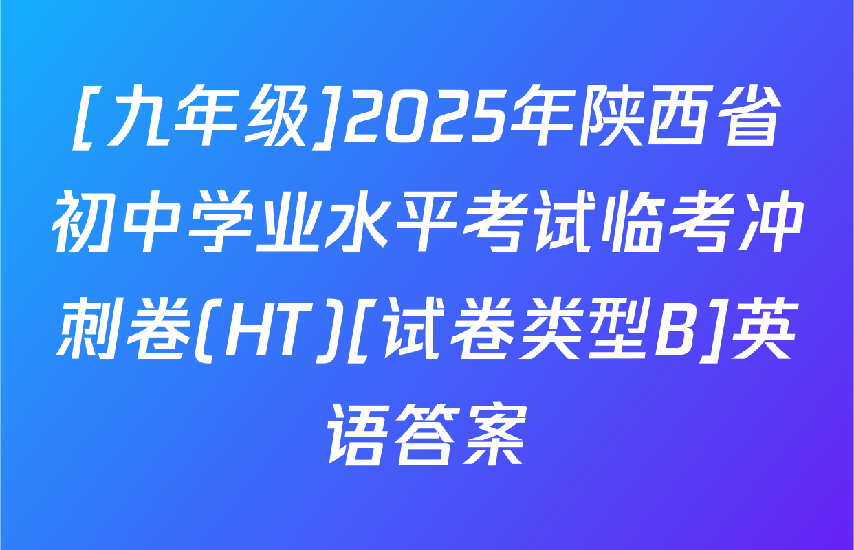 [九年级]2025年陕西省初中学业水平考试临考冲刺卷(HT)[试卷类型B]英语答案