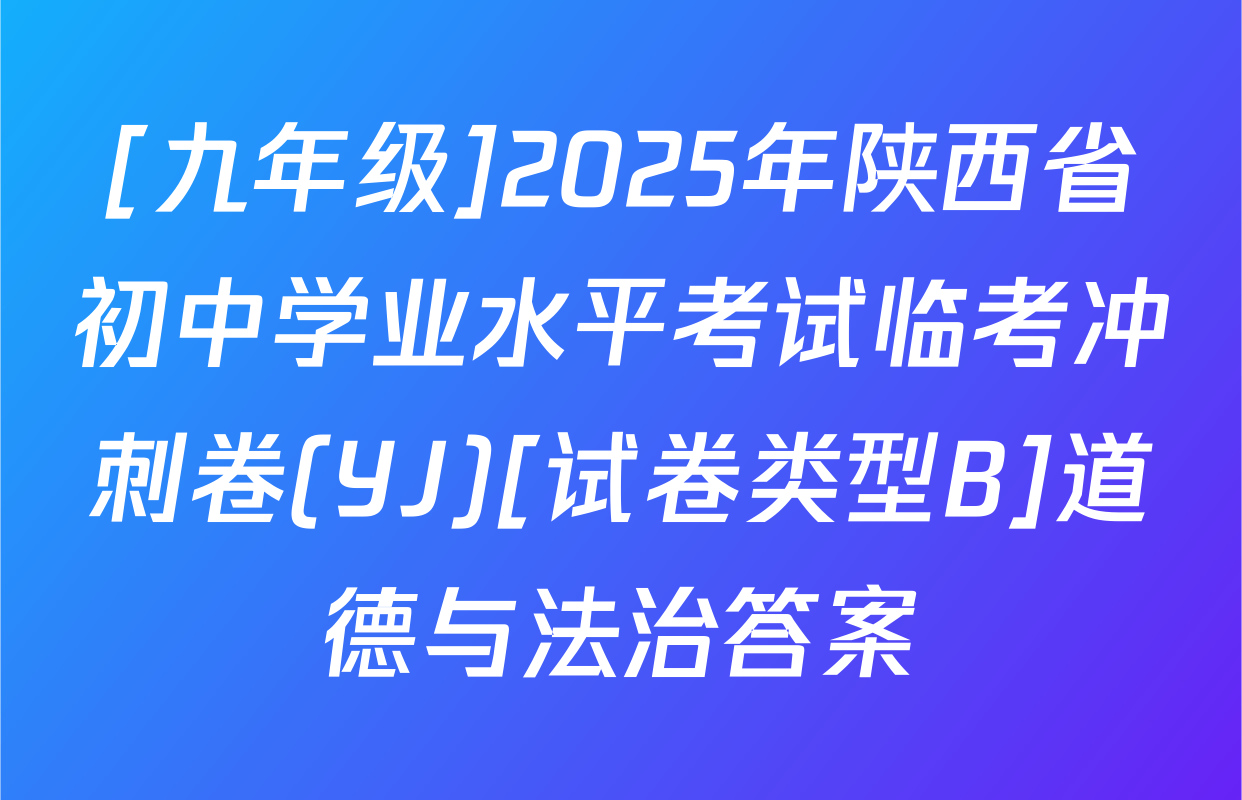 [九年级]2025年陕西省初中学业水平考试临考冲刺卷(YJ)[试卷类型B]道德与法治答案