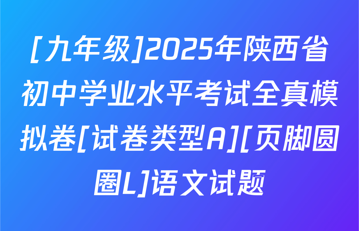 [九年级]2025年陕西省初中学业水平考试全真模拟卷[试卷类型A][页脚圆圈L]语文试题