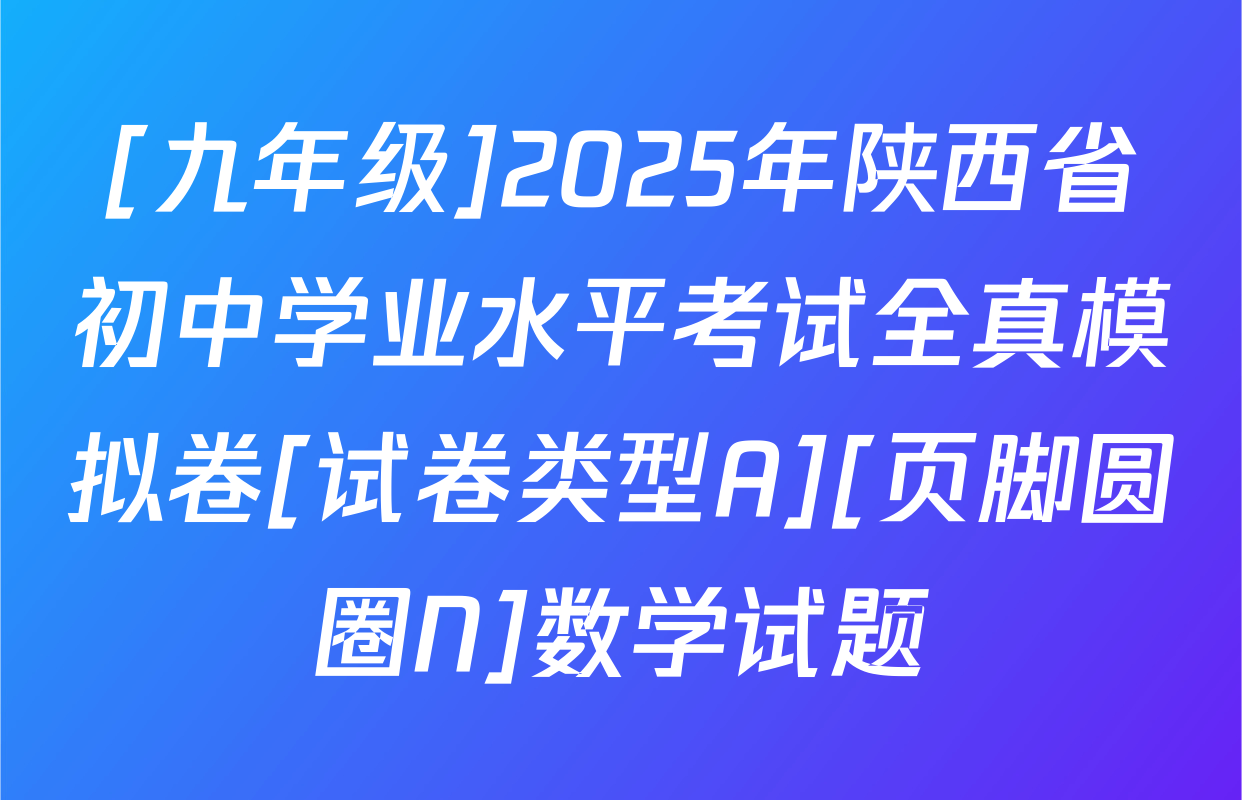[九年级]2025年陕西省初中学业水平考试全真模拟卷[试卷类型A][页脚圆圈N]数学试题