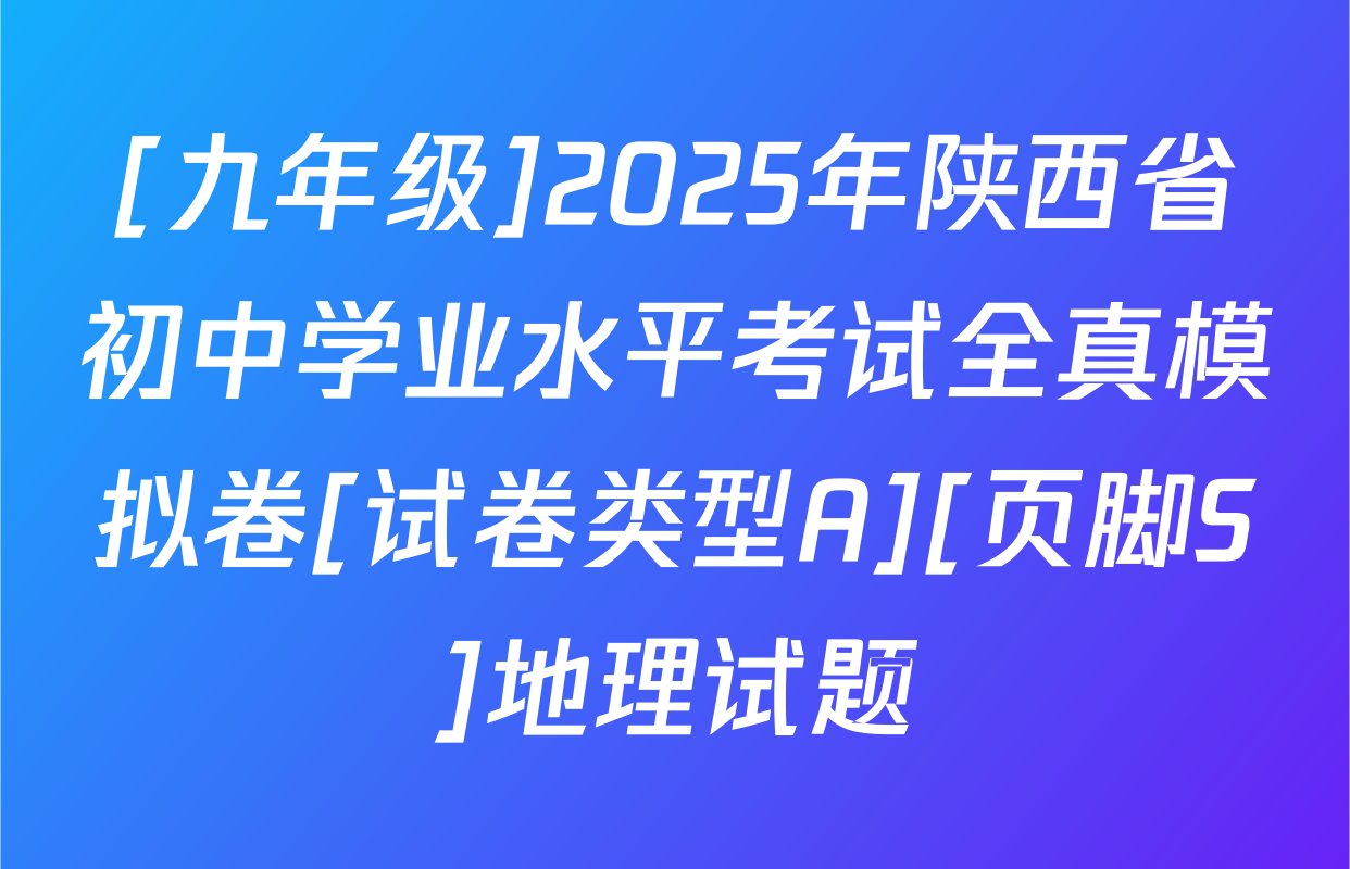[九年级]2025年陕西省初中学业水平考试全真模拟卷[试卷类型A][页脚S]地理试题