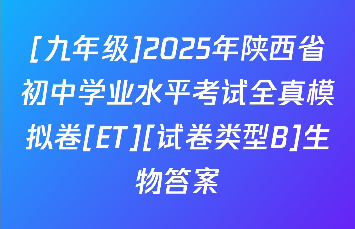 [九年级]2025年陕西省初中学业水平考试全真模拟卷[ET][试卷类型B]生物答案