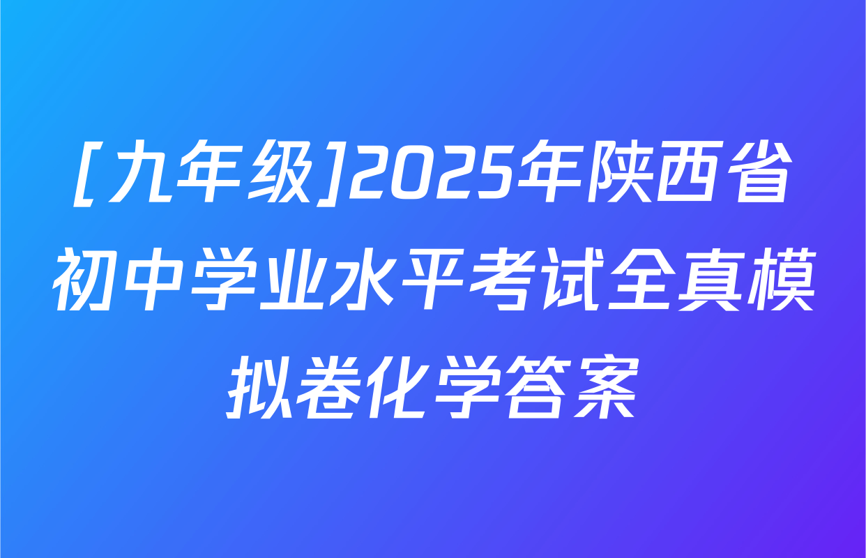 [九年级]2025年陕西省初中学业水平考试全真模拟卷化学答案