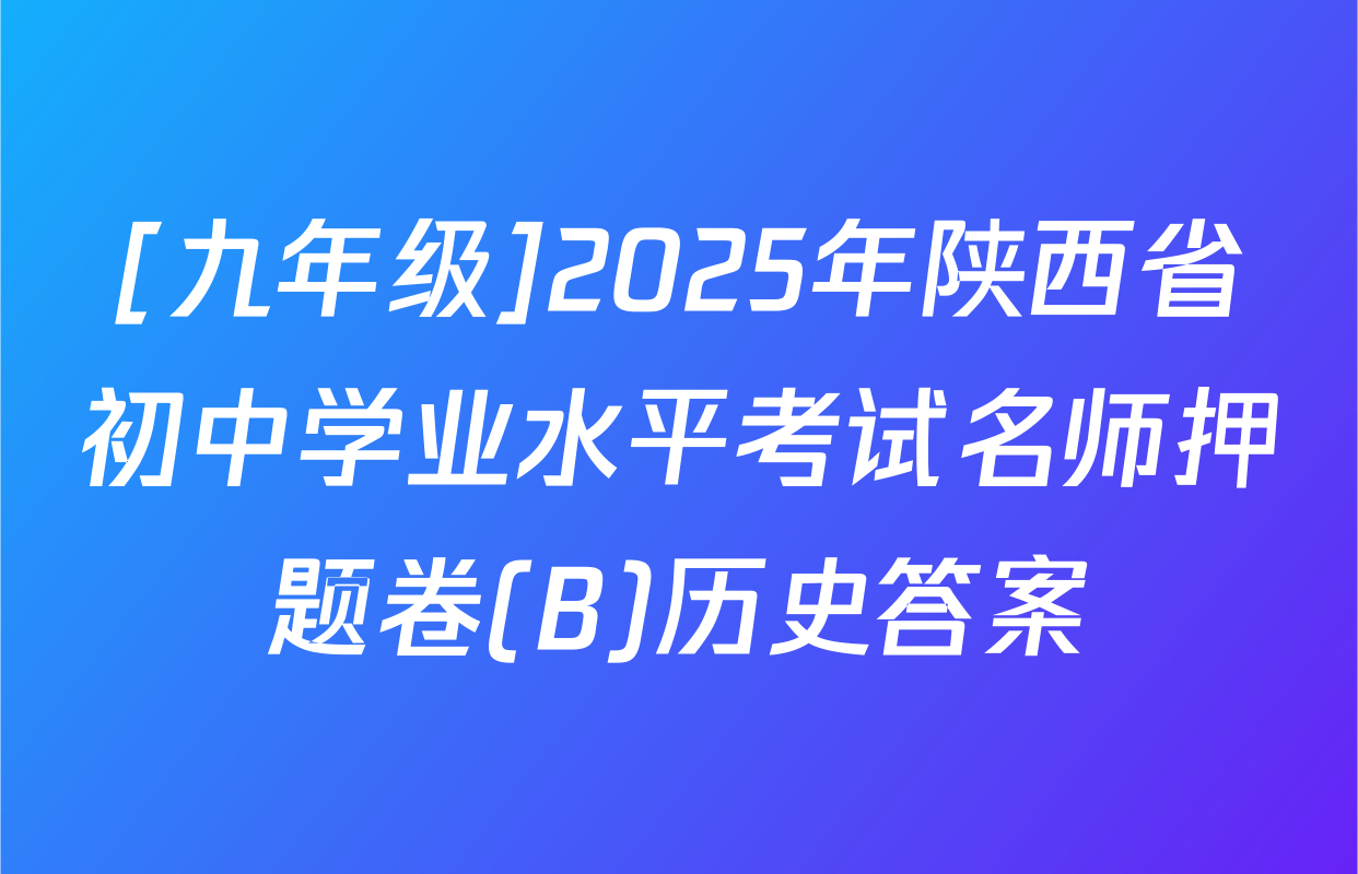 [九年级]2025年陕西省初中学业水平考试名师押题卷(B)历史答案