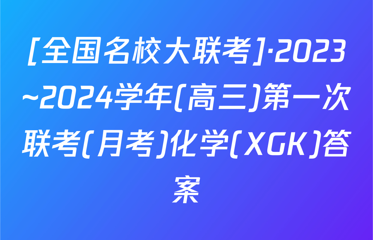 [全国名校大联考]·2023~2024学年(高三)第一次联考(月考)化学(XGK)答案
