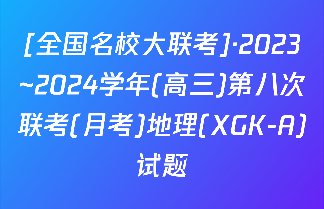 [全国名校大联考]·2023~2024学年(高三)第八次联考(月考)地理(XGK-A)试题
