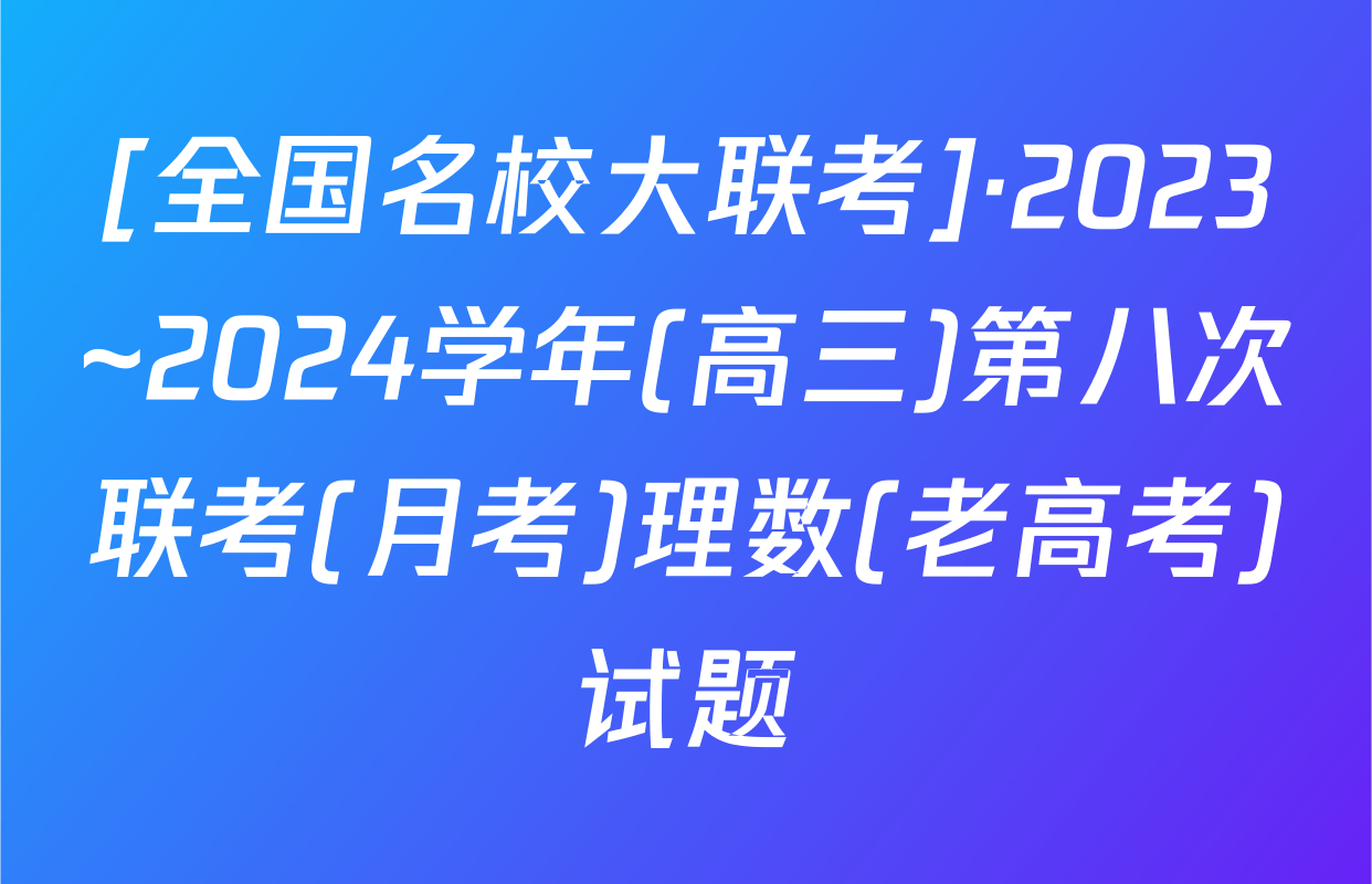 [全国名校大联考]·2023~2024学年(高三)第八次联考(月考)理数(老高考)试题