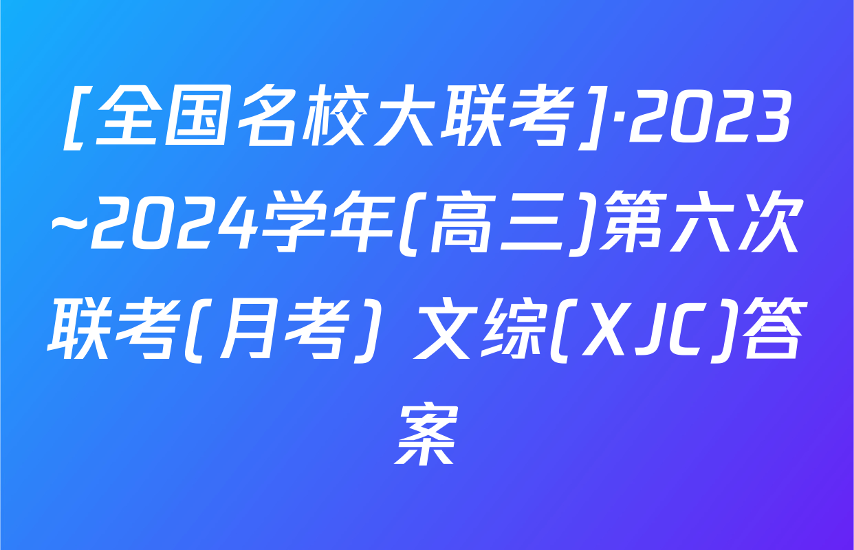 [全国名校大联考]·2023~2024学年(高三)第六次联考(月考) 文综(XJC)答案