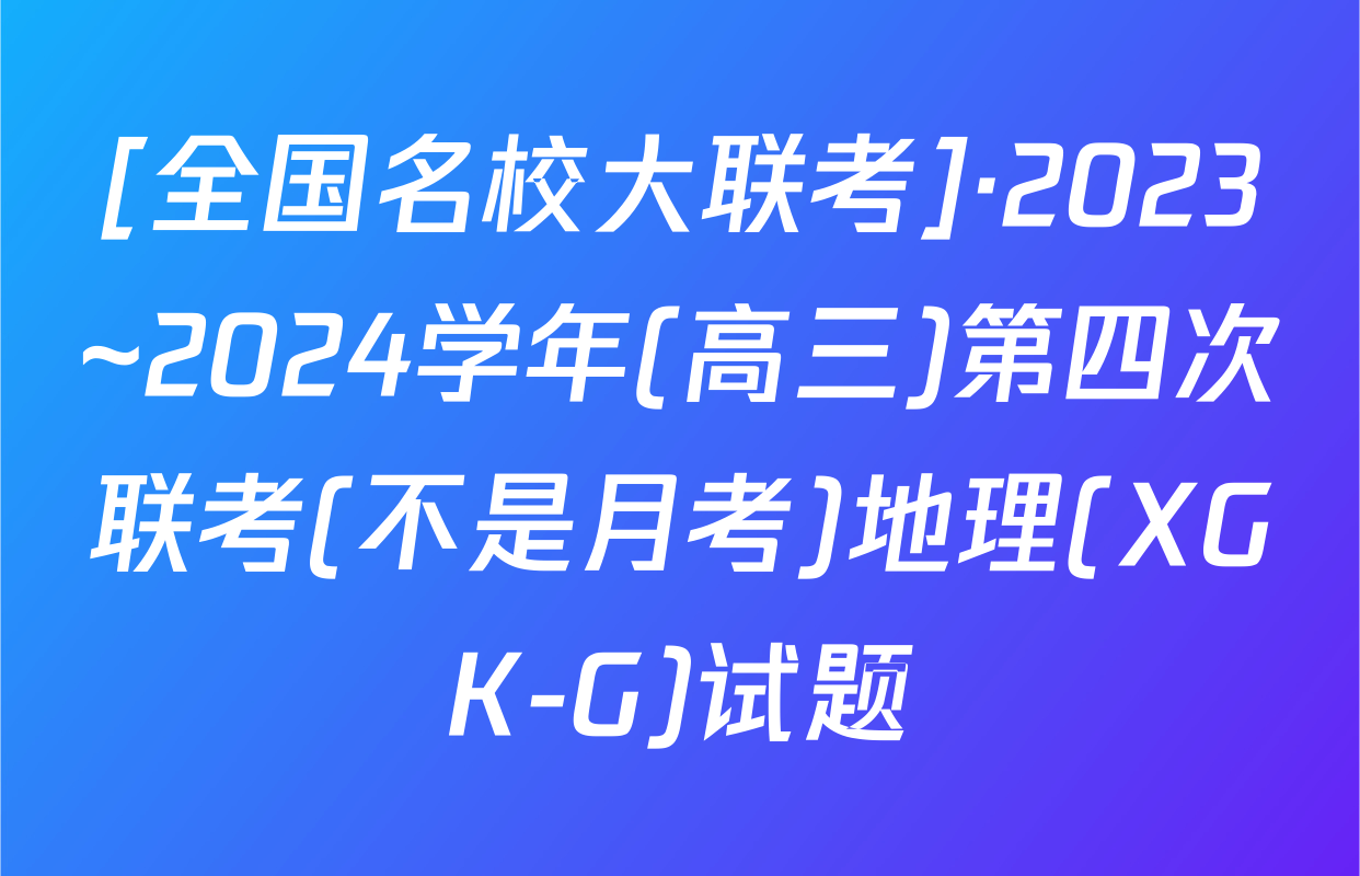 [全国名校大联考]·2023~2024学年(高三)第四次联考(不是月考)地理(XGK-G)试题