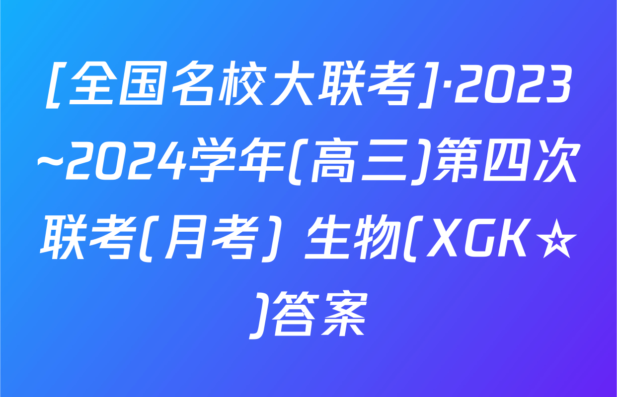 [全国名校大联考]·2023~2024学年(高三)第四次联考(月考) 生物(XGK☆)答案
