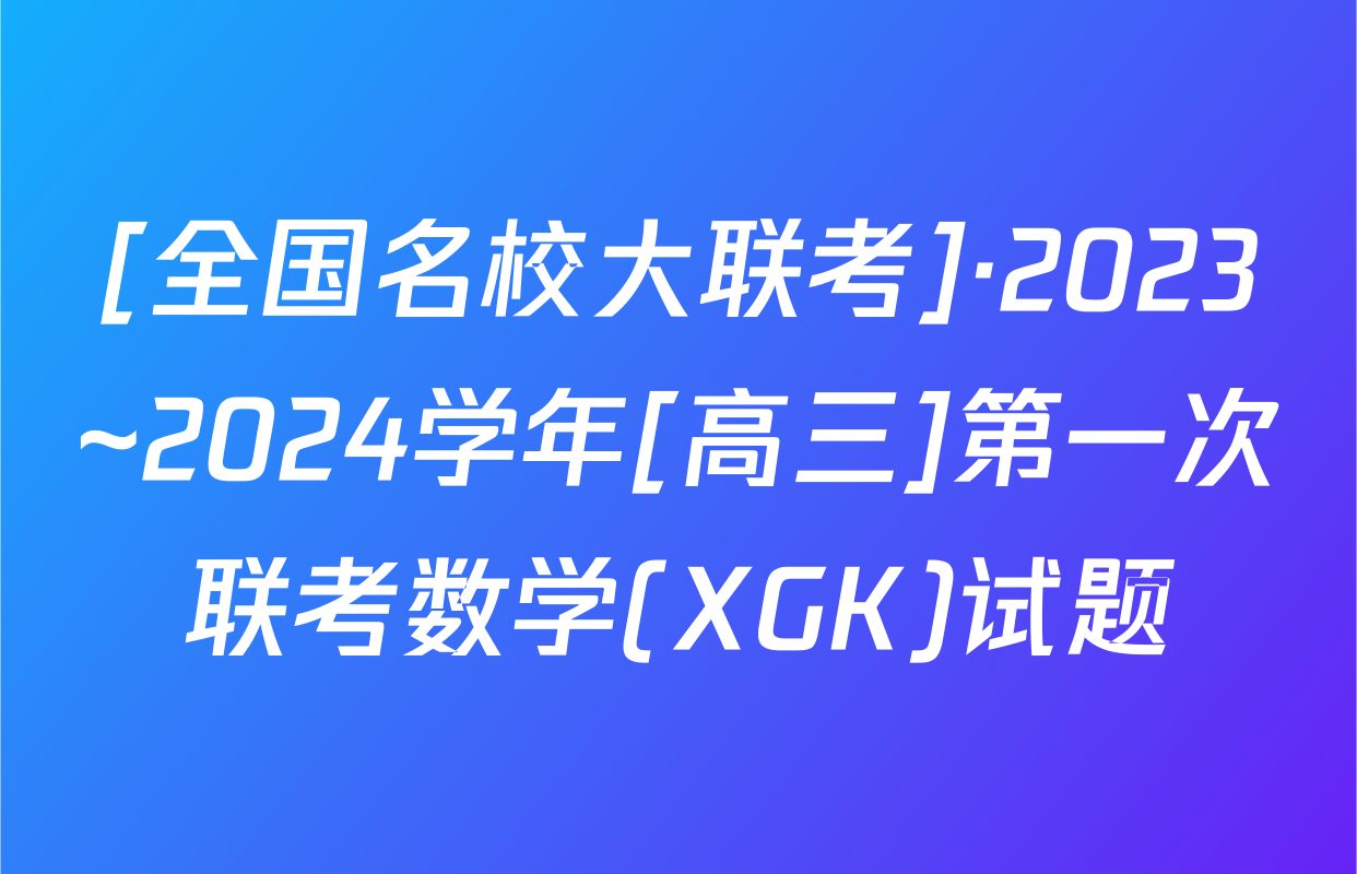[全国名校大联考]·2023~2024学年[高三]第一次联考数学(XGK)试题