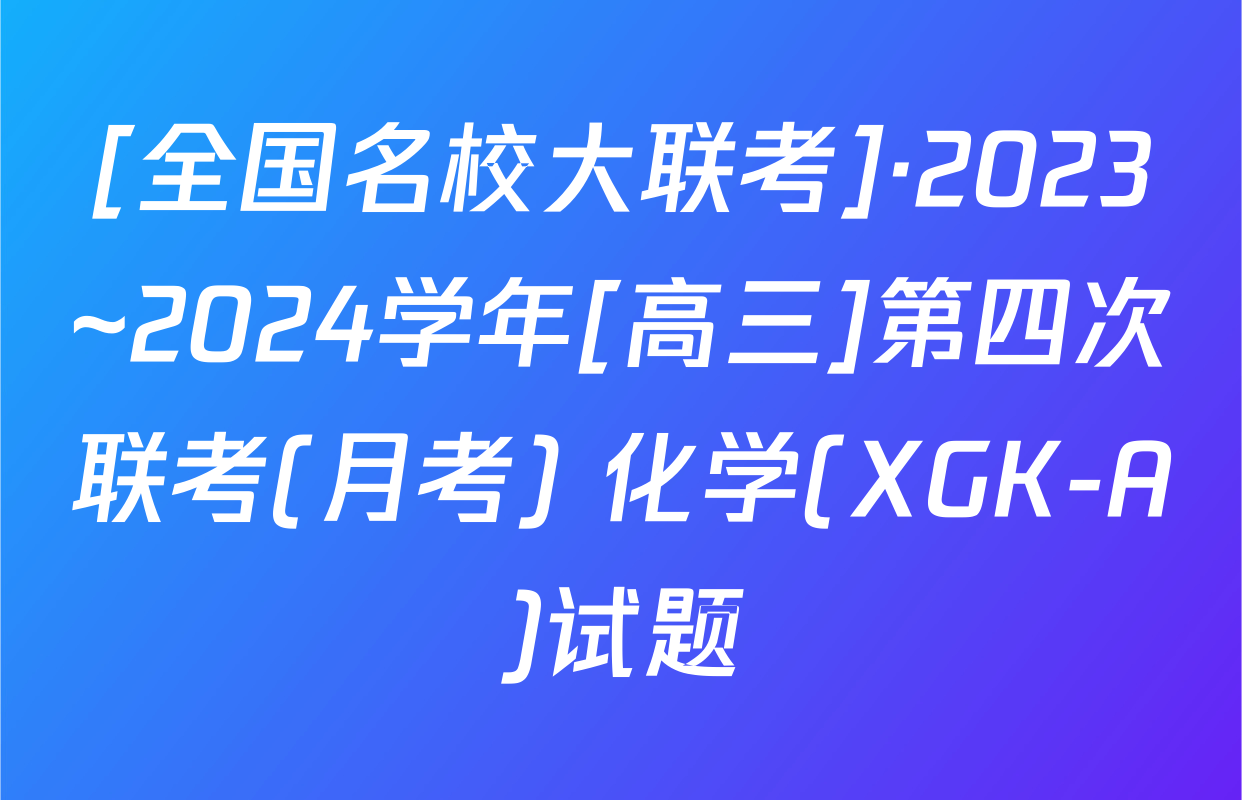 [全国名校大联考]·2023~2024学年[高三]第四次联考(月考) 化学(XGK-A)试题