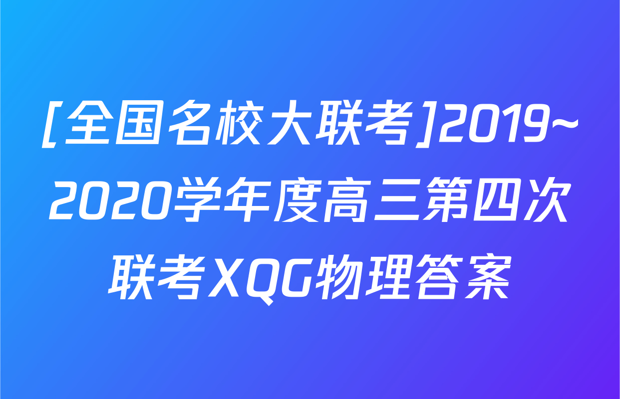 [全国名校大联考]2019~2020学年度高三第四次联考XQG物理答案