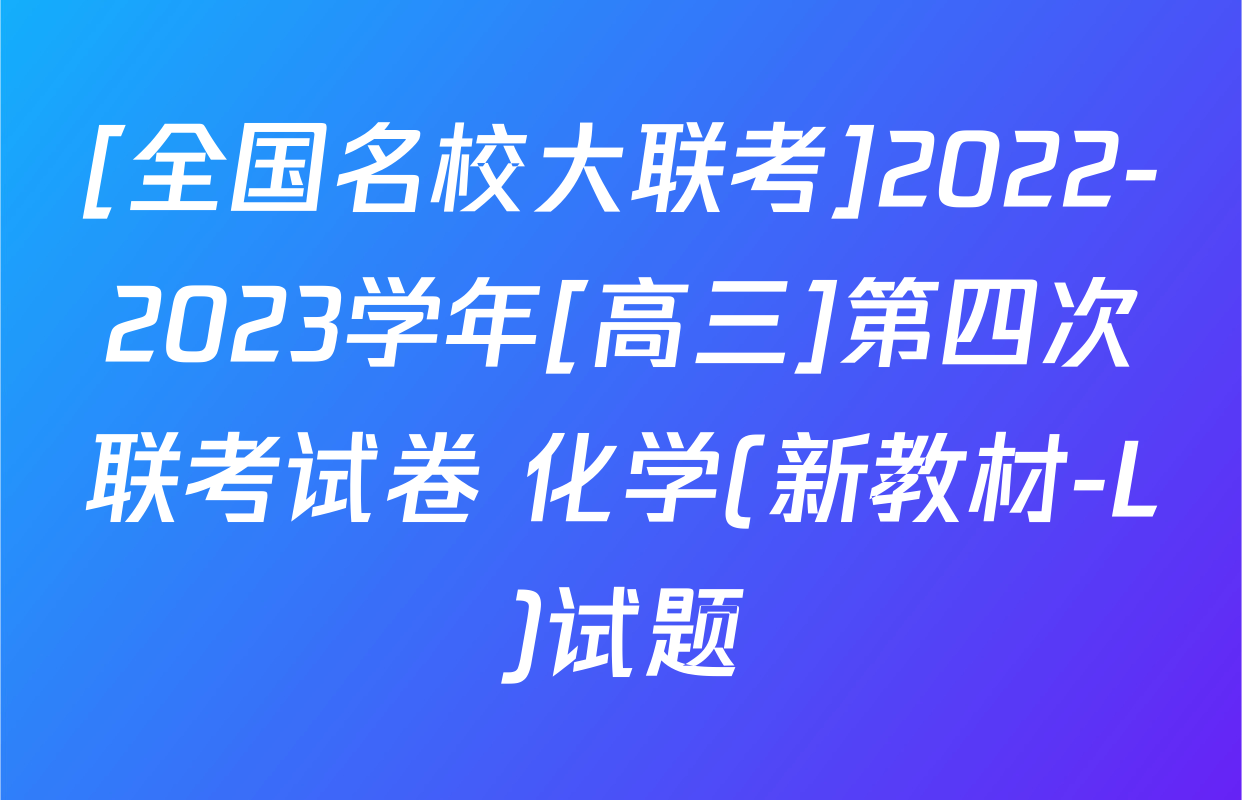 [全国名校大联考]2022-2023学年[高三]第四次联考试卷 化学(新教材-L)试题