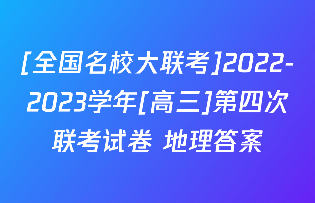 [全国名校大联考]2022-2023学年[高三]第四次联考试卷 地理答案
