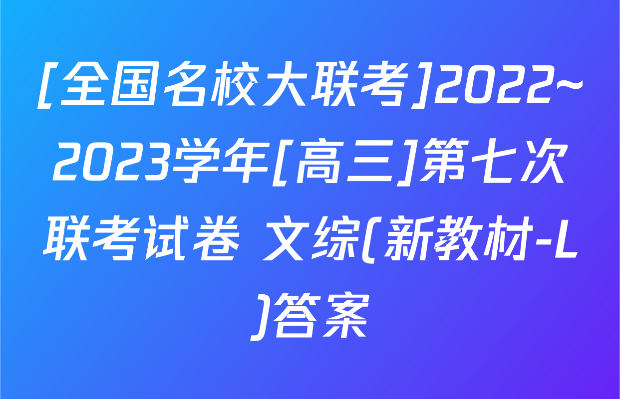 [全国名校大联考]2022~2023学年[高三]第七次联考试卷 文综(新教材-L)答案
