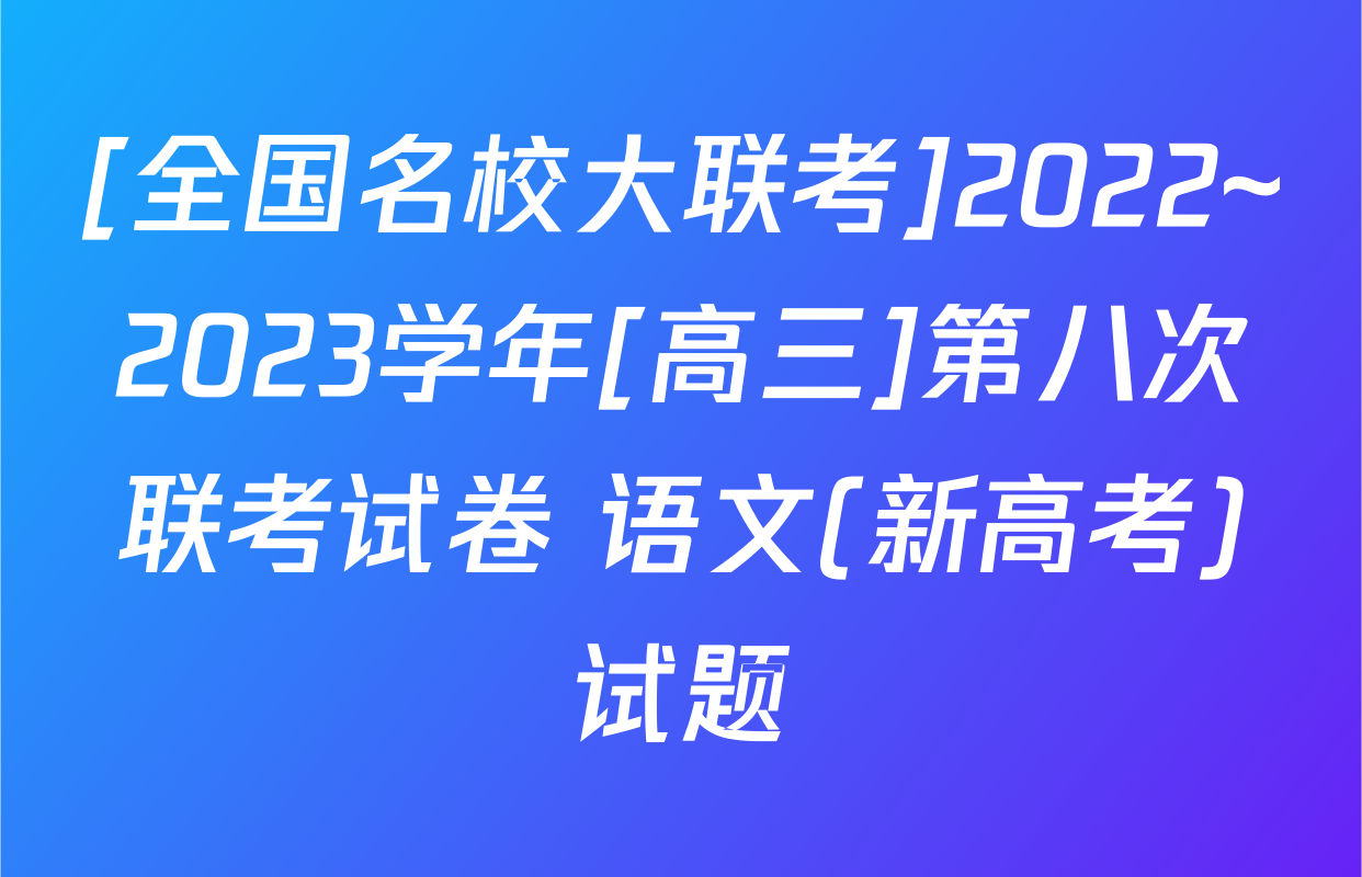 [全国名校大联考]2022~2023学年[高三]第八次联考试卷 语文(新高考)试题